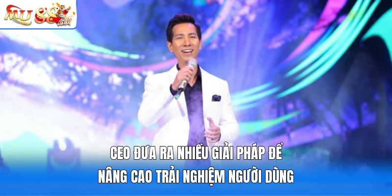 CEO đưa ra nhiều giải pháp để nâng cao trải nghiệm người dùng