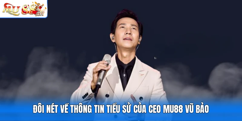 Đôi nét về thông tin tiểu sử của CEO MU88 Vũ Bảo