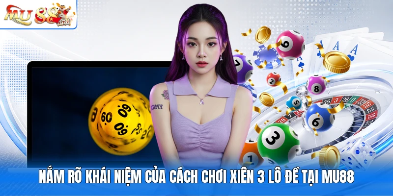 Nắm rõ khái niệm của cách chơi xiên 3 lô đề tại MU88