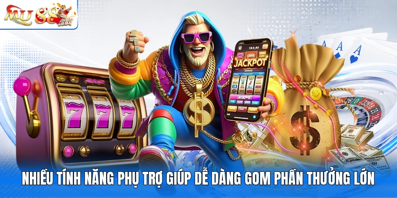 Nhiều tính năng phụ trợ giúp dễ dàng gom phần thưởng lớn