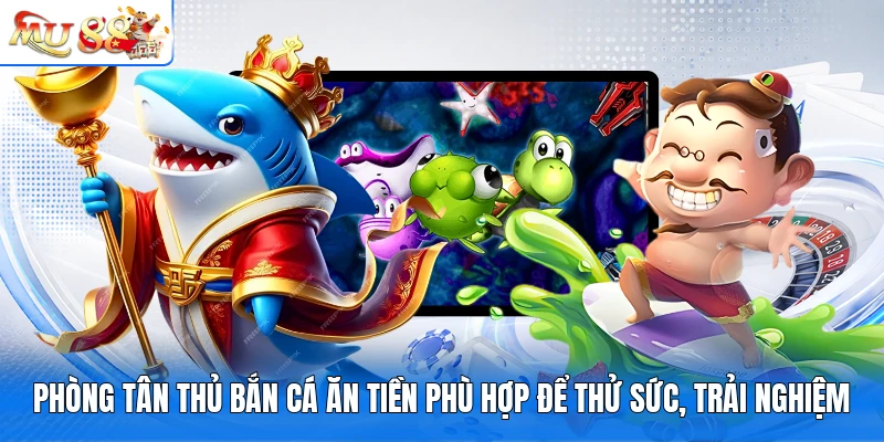 Phòng tân thủ bắn cá Ăn Tiền phù hợp để thử sức, trải nghiệm